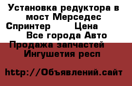 Установка редуктора в мост Мерседес Спринтер 906 › Цена ­ 99 000 - Все города Авто » Продажа запчастей   . Ингушетия респ.